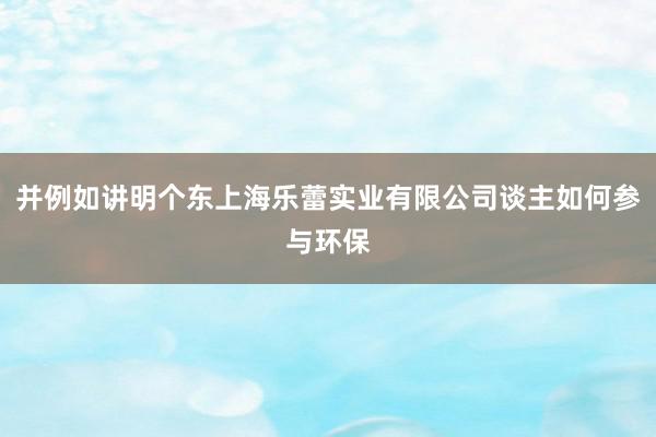 并例如讲明个东上海乐蕾实业有限公司谈主如何参与环保